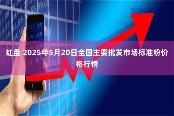 红盘 2025年5月20日全国主要批发市场标准粉价格行情